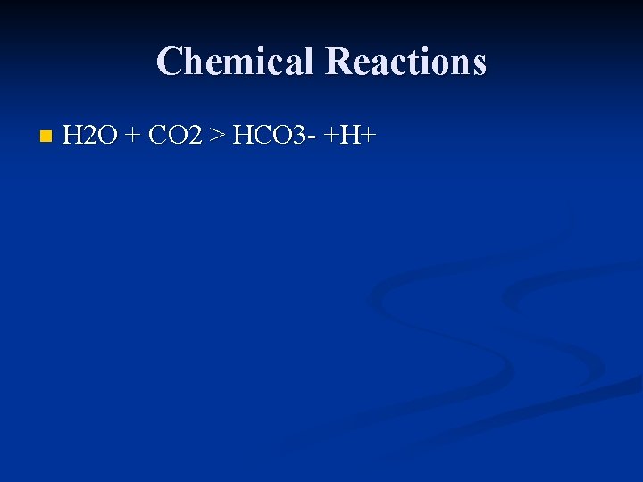 Chemical Reactions n H 2 O + CO 2 > HCO 3 - +H+