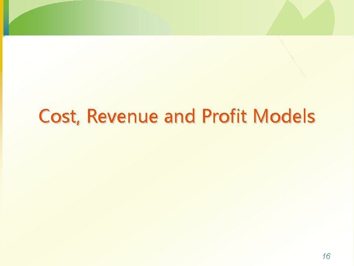 Cost, Revenue and Profit Models 16 