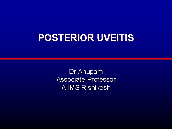 POSTERIOR UVEITIS Dr Anupam Associate Professor AIIMS Rishikesh 
