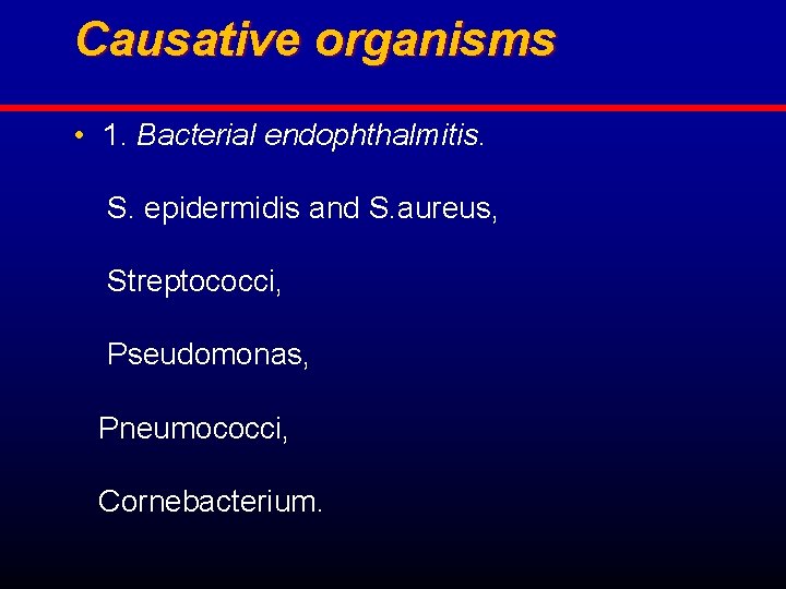 Causative organisms • 1. Bacterial endophthalmitis. S. epidermidis and S. aureus, Streptococci, Pseudomonas, Pneumococci,