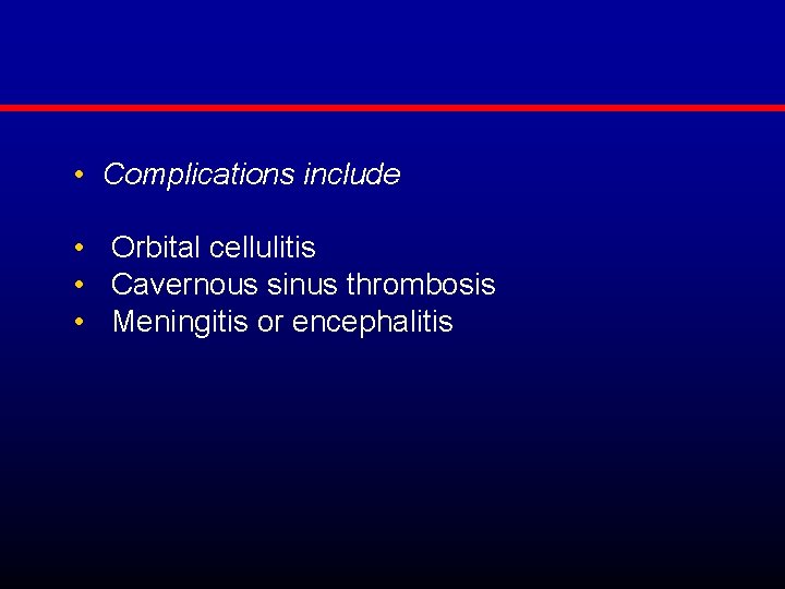  • Complications include • Orbital cellulitis • Cavernous sinus thrombosis • Meningitis or