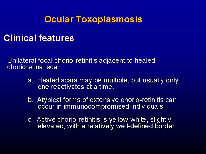 Ocular Toxoplasmosis Clinical features Unilateral focal chorio-retinitis adjacent to healed chorioretinal scar a. Healed