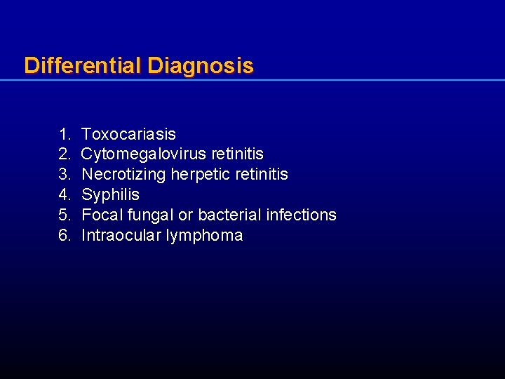 Differential Diagnosis 1. Toxocariasis 2. Cytomegalovirus retinitis 3. Necrotizing herpetic retinitis 4. Syphilis 5.