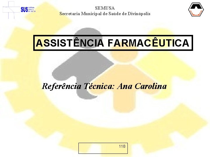 SEMUSA Secretaria Municipal de Saúde de Divinópolis ASSISTÊNCIA FARMACÊUTICA Referência Técnica: Ana Carolina 118