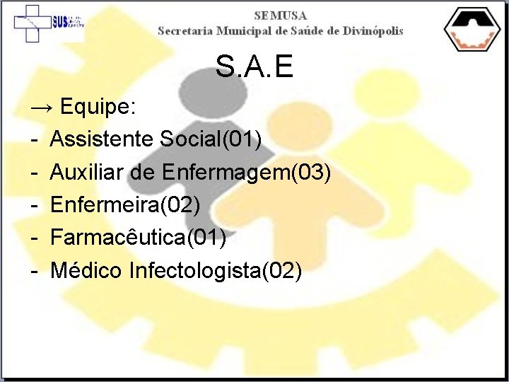 S. A. E → Equipe: - Assistente Social(01) - Auxiliar de Enfermagem(03) - Enfermeira(02)