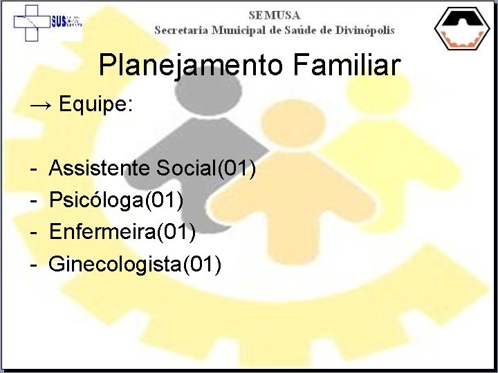 Planejamento Familiar → Equipe: - Assistente Social(01) Psicóloga(01) Enfermeira(01) Ginecologista(01) 