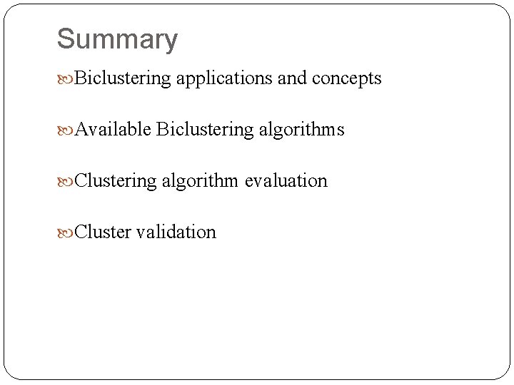 Summary Biclustering applications and concepts Available Biclustering algorithms Clustering algorithm evaluation Cluster validation 