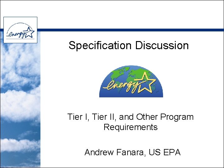 Specification Discussion Tier I, Tier II, and Other Program Requirements Andrew Fanara, US EPA