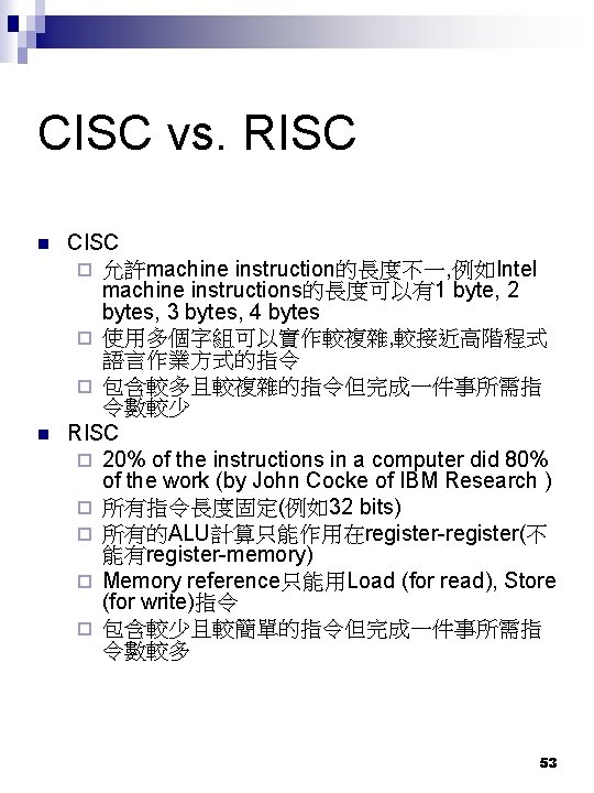 CISC vs. RISC n n CISC ¨ 允許machine instruction的長度不一, 例如Intel machine instructions的長度可以有1 byte, 2