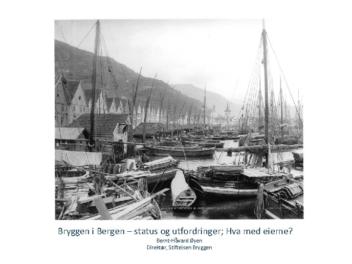 Bryggen i Bergen – status og utfordringer; Hva med eierne? Bernt-Håvard Øyen Direktør, Stiftelsen