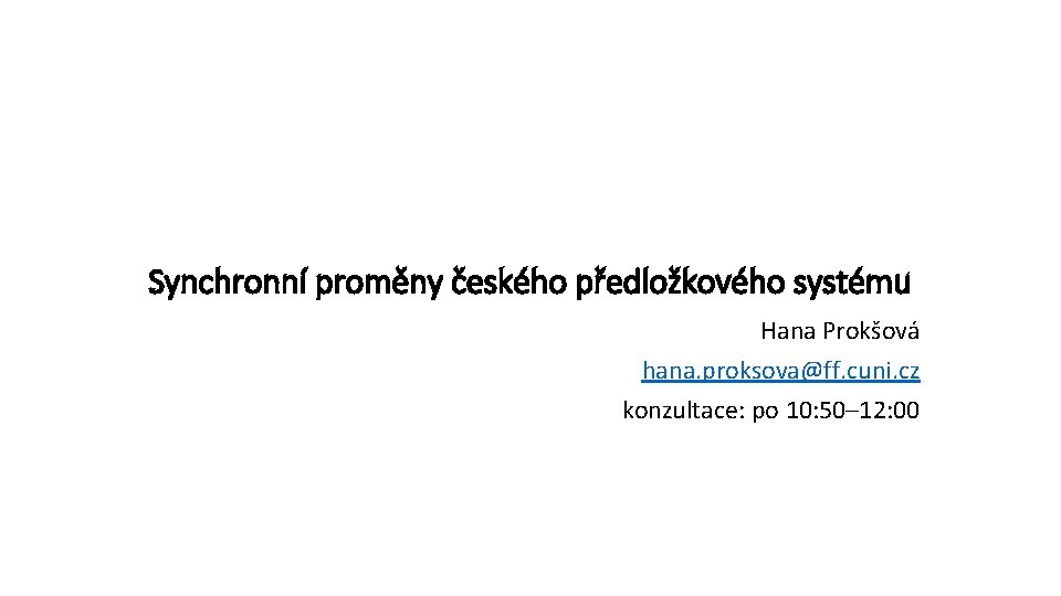 Synchronní proměny českého předložkového systému Hana Prokšová hana. proksova@ff. cuni. cz konzultace: po 10: