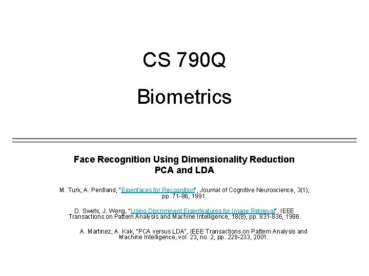 CS 790 Q Biometrics Face Recognition Using Dimensionality Reduction PCA and LDA M. Turk,
