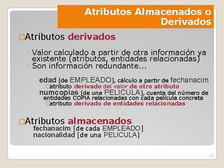 Atributos Almacenados o Derivados �Atributos derivados ◦ Valor calculado a partir de otra información