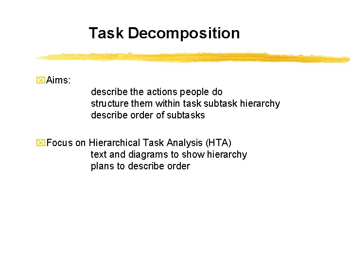 Task Decomposition x. Aims: describe the actions people do structure them within task subtask