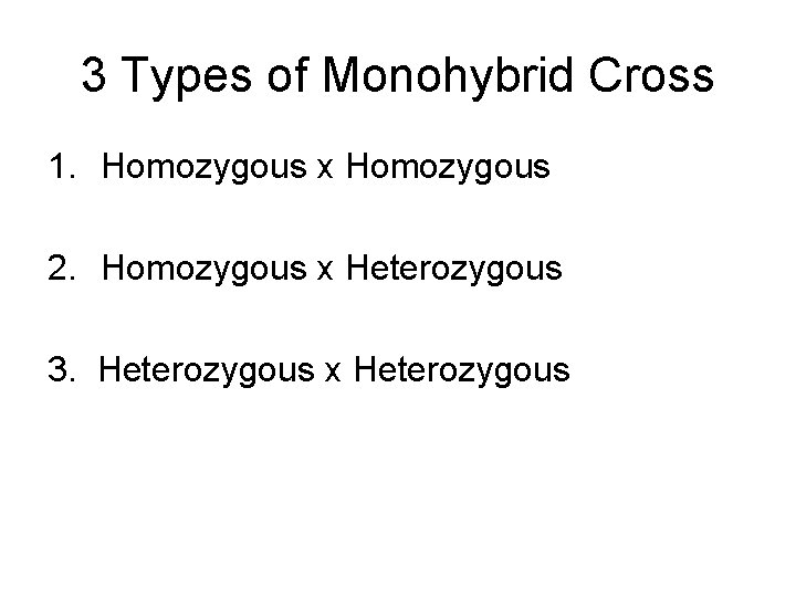 3 Types of Monohybrid Cross 1. Homozygous x Homozygous 2. Homozygous x Heterozygous 3.