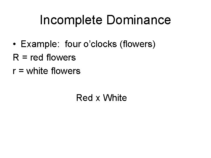 Incomplete Dominance • Example: four o’clocks (flowers) R = red flowers r = white