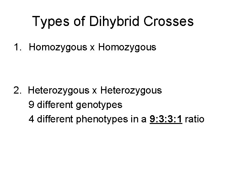 Types of Dihybrid Crosses 1. Homozygous x Homozygous 2. Heterozygous x Heterozygous 9 different