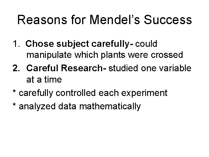 Reasons for Mendel’s Success 1. Chose subject carefully- could manipulate which plants were crossed