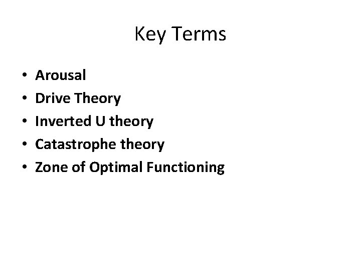 Key Terms • • • Arousal Drive Theory Inverted U theory Catastrophe theory Zone