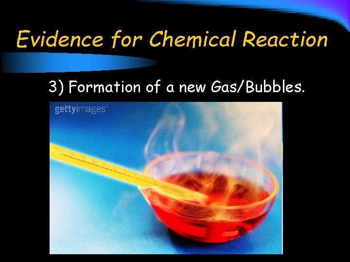 Evidence for Chemical Reaction 3) Formation of a new Gas/Bubbles. 