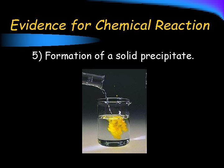 Evidence for Chemical Reaction 5) Formation of a solid precipitate. 