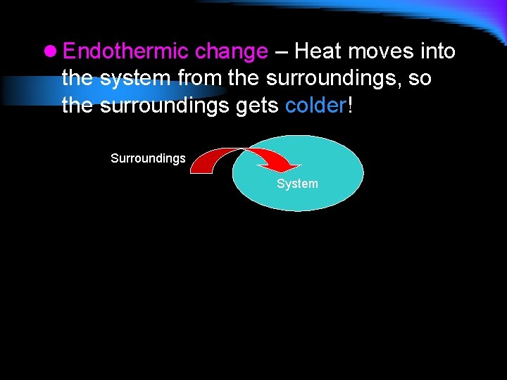 l Endothermic change – Heat moves into the system from the surroundings, so the