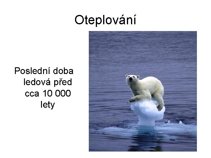 Oteplování Poslední doba ledová před cca 10 000 lety 