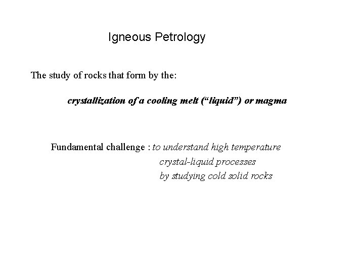 Igneous Petrology The study of rocks that form by the: crystallization of a cooling