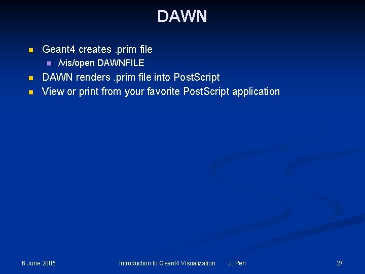 DAWN n Geant 4 creates. prim file n n n /vis/open DAWNFILE DAWN renders. DAWN n Geant 4 creates. prim file n n n /vis/open DAWNFILE DAWN renders.