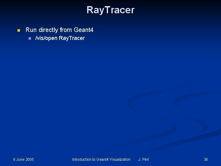 Ray. Tracer n Run directly from Geant 4 n 6 June 2005 /vis/open Ray. Ray. Tracer n Run directly from Geant 4 n 6 June 2005 /vis/open Ray.