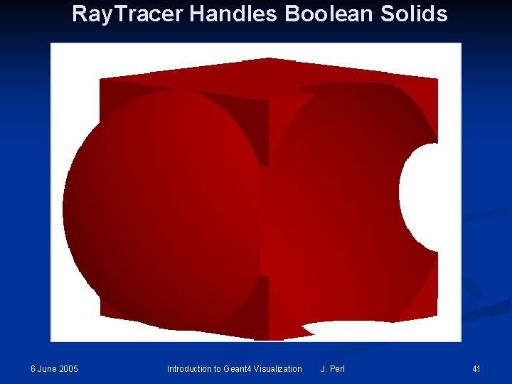 Ray. Tracer Handles Boolean Solids 6 June 2005 Introduction to Geant 4 Visualization J. Ray. Tracer Handles Boolean Solids 6 June 2005 Introduction to Geant 4 Visualization J.