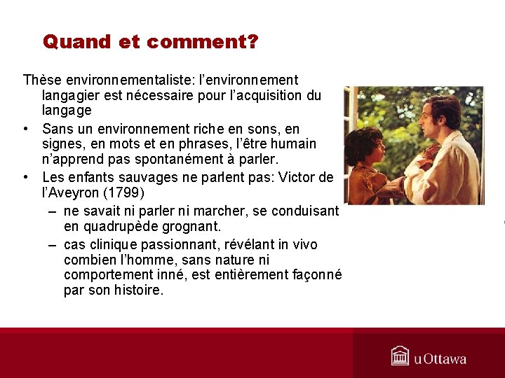 Quand et comment? Thèse environnementaliste: l’environnement langagier est nécessaire pour l’acquisition du langage •