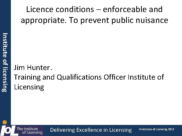 Licence conditions – enforceable and appropriate. To prevent public nuisance Institute of licensing Jim