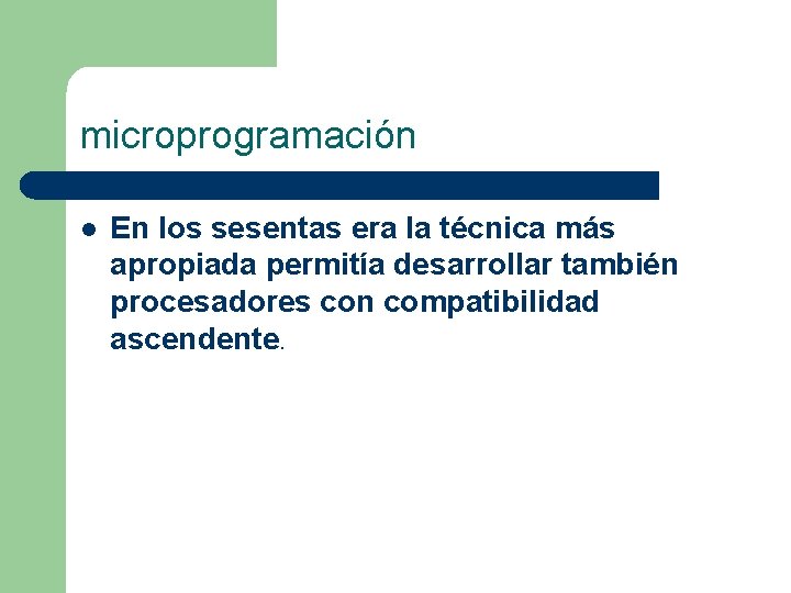 microprogramación l En los sesentas era la técnica más apropiada permitía desarrollar también procesadores