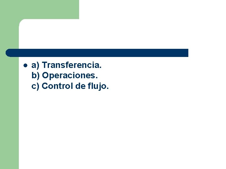 l a) Transferencia. b) Operaciones. c) Control de flujo. 