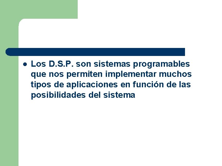 l Los D. S. P. son sistemas programables que nos permiten implementar muchos tipos
