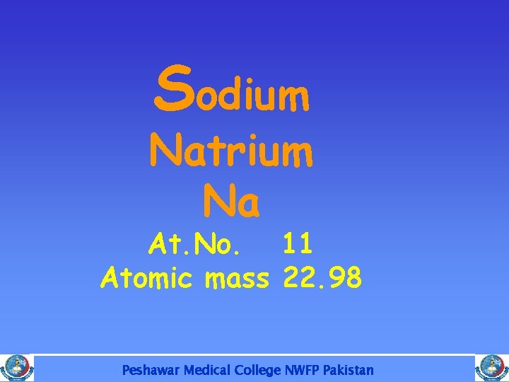 Sodium Natrium Na At. No. 11 Atomic mass 22. 98 Peshawar Medical College NWFP