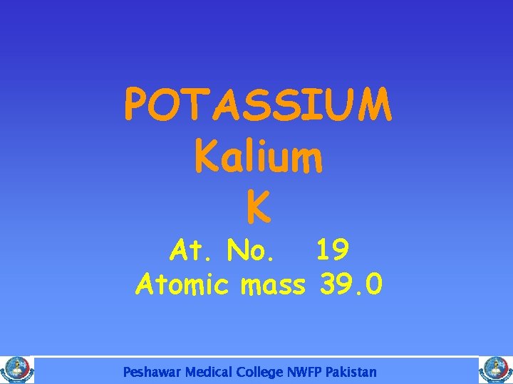 POTASSIUM Kalium K At. No. 19 Atomic mass 39. 0 Peshawar Medical College NWFP