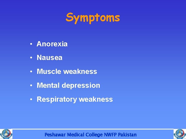 Symptoms • Anorexia • Nausea • Muscle weakness • Mental depression • Respiratory weakness