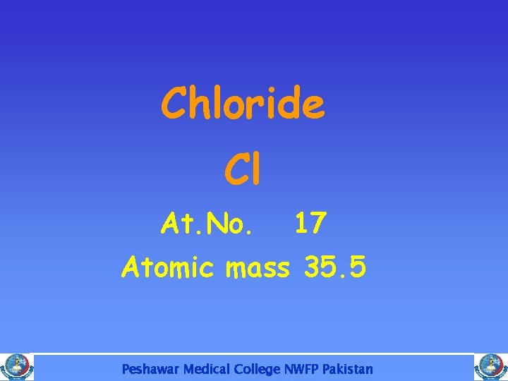 Chloride Cl At. No. 17 Atomic mass 35. 5 Peshawar Medical College NWFP Pakistan