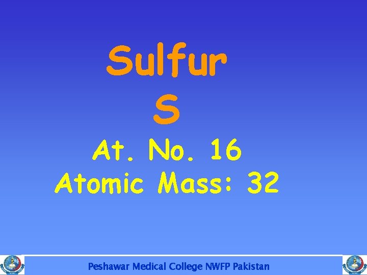 Sulfur S At. No. 16 Atomic Mass: 32 Peshawar Medical College NWFP Pakistan 