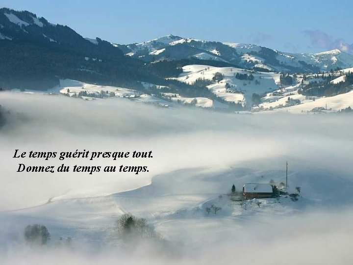 Le temps guérit presque tout. Donnez du temps au temps. 