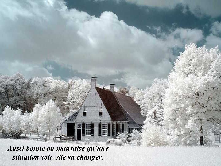 Aussi bonne ou mauvaise qu’une situation soit, elle va changer. 