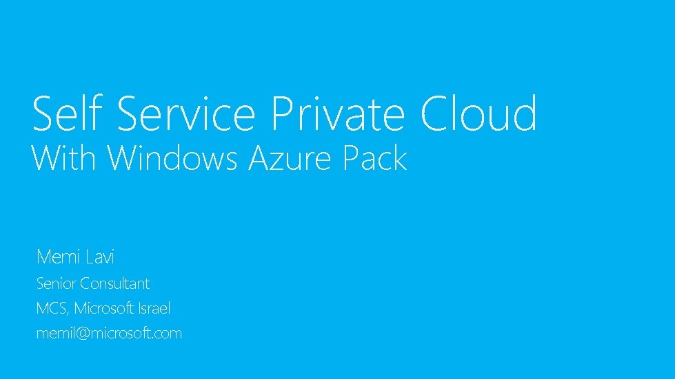 Self Service Private Cloud With Windows Azure Pack Memi Lavi Senior Consultant MCS, Microsoft