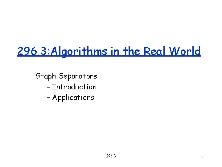 296. 3: Algorithms in the Real World Graph Separators – Introduction – Applications 296.
