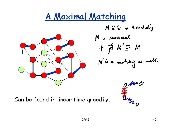 A Maximal Matching Can be found in linear time greedily. 296. 3 40 