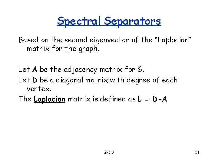 Spectral Separators Based on the second eigenvector of the “Laplacian” matrix for the graph.