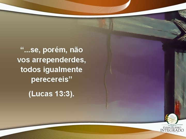 “. . . se, porém, não vos arrependerdes, todos igualmente perecereis” (Lucas 13: 3).