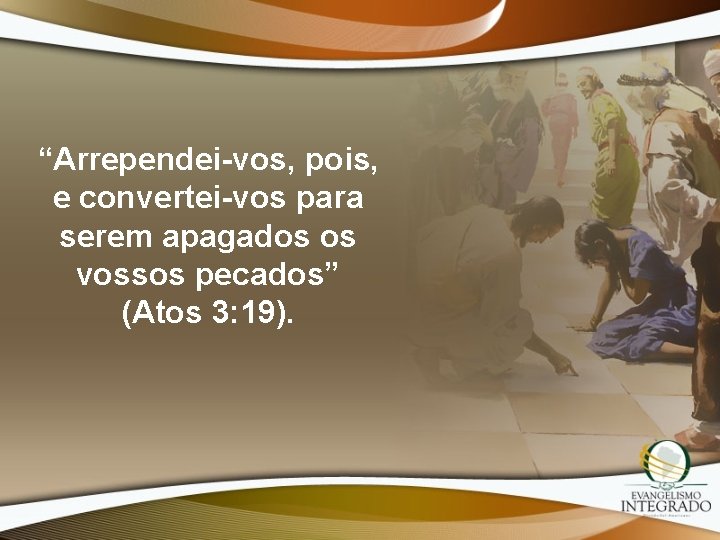 “Arrependei-vos, pois, e convertei-vos para serem apagados os vossos pecados” (Atos 3: 19). 