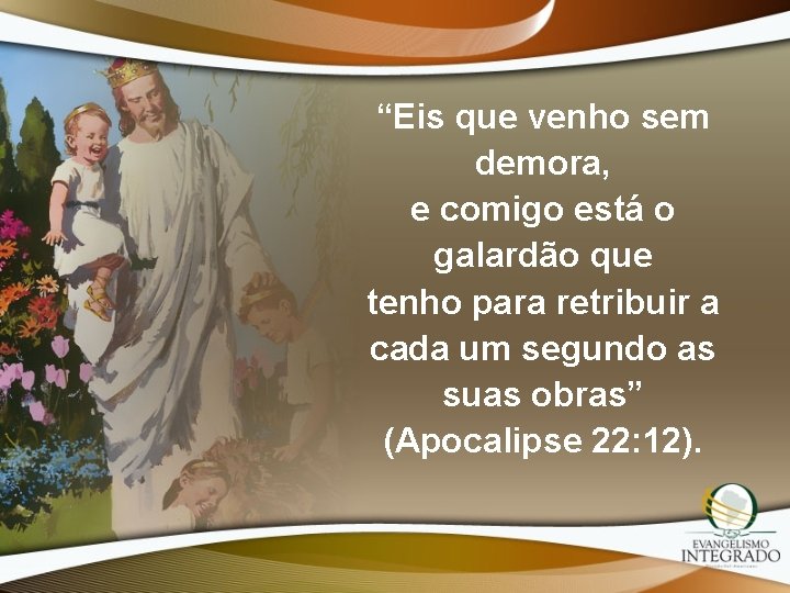 “Eis que venho sem demora, e comigo está o galardão que tenho para retribuir